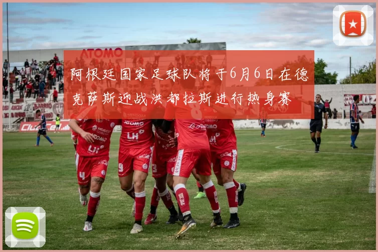 阿根廷国家足球队将于6月6日在德克萨斯迎战洪都拉斯进行热身赛