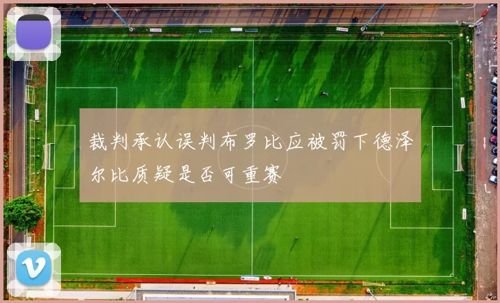 裁判承认误判布罗比应被罚下德泽尔比质疑是否可重赛