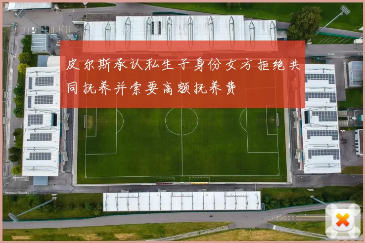 皮尔斯承认私生子身份女方拒绝共同抚养并索要高额抚养费