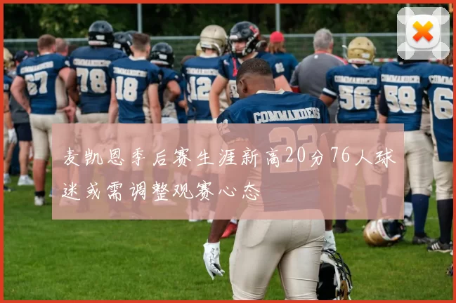 麦凯恩季后赛生涯新高20分76人球迷或需调整观赛心态