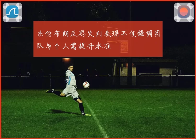 杰伦布朗反思失利表现不佳强调团队与个人需提升水准