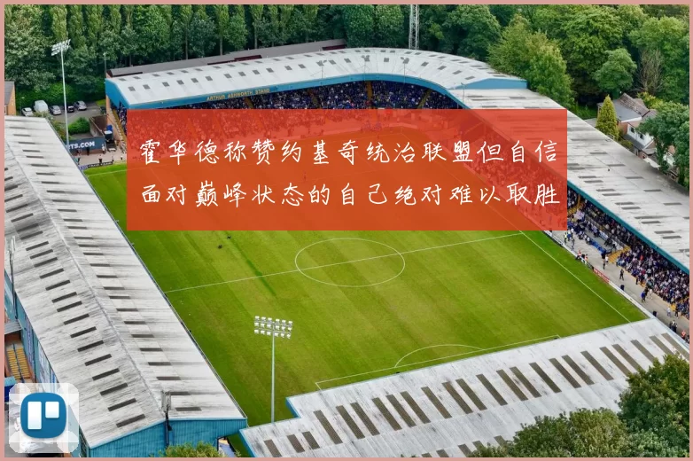 霍华德称赞约基奇统治联盟但自信面对巅峰状态的自己绝对难以取胜
